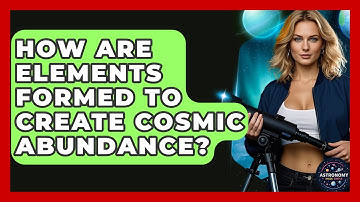 How Are Elements Formed To Create Cosmic Abundance? - Astronomy Made Simple