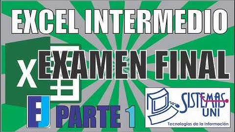 EXAMEN FINAL EXCEL INTERMEDIO SISTEMAS UNI PARTE 1