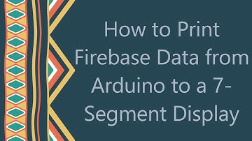 How to Print Firebase Data from Arduino to a 7-Segment Display