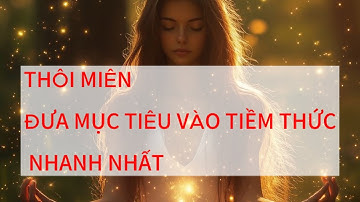 BÍ MẬT THÔI MIÊN - ĐƯA MỤC TIÊU VÀO TIỀM THỨC NHANH NHẤT.
