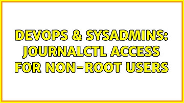 DevOps & SysAdmins: journalctl access for non-root users (2 Solutions!!)