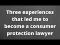 Three experiences that led me to become a consumer protection lawyer
