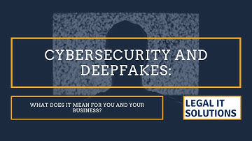 Cybersecurity and Deepfakes: What Does it Mean for You and Your Business?