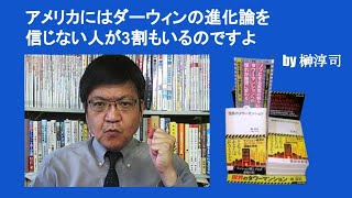 アメリカにはダーウィンの進化論を信じない人が3割もいるのですよ　by 榊淳司