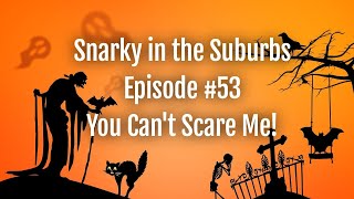 Snarky in the Suburbs Episode #53: You Can't Scare Me