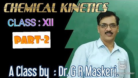 CHEMICAL KINETICS... PART II... CLASS:XII. .. A Class by G R Maskeri.