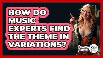 How Do Music Experts Find The Theme In Variations? - Classical Serenade