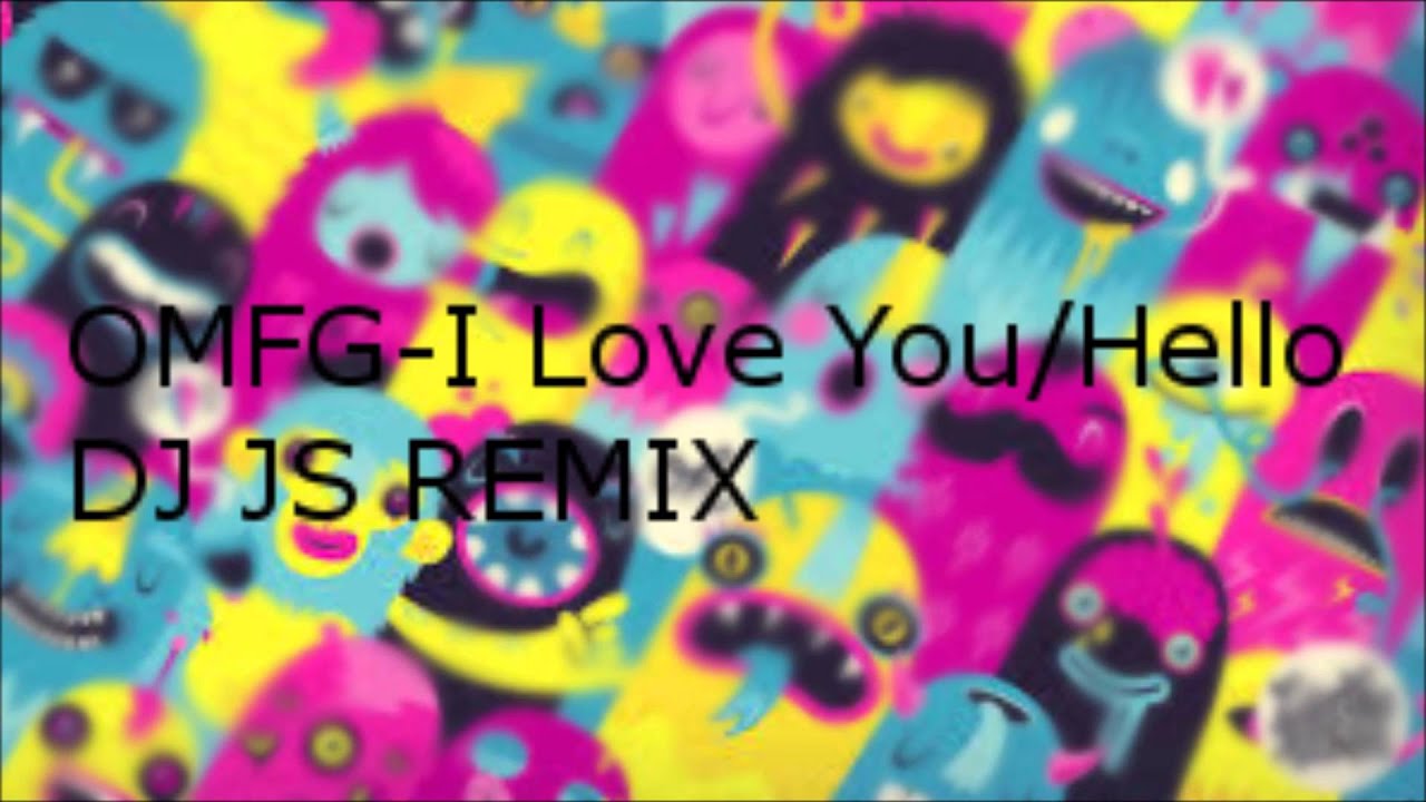 OMFG I LOVE YOU HELLO DJ JS REMIX[FREE DOWNLOAD] - YouTube