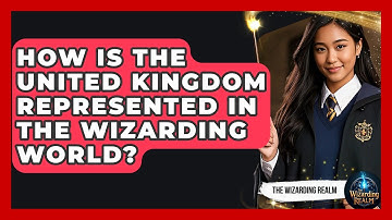 How Is the United Kingdom Represented in the Wizarding World? - The Wizarding Realm