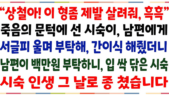 (반전신청사연)"상철아 간이식해주면 은혜갚을게" 간경화로 힘든인생을 사는 시숙이 남편에게 부탁을 해, 간이식해줬더니 백만원 빌려 달라니 입싹닦는데[신청사연][사이다썰][사연라디오]