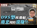 【#艦長來了｜呂禮詩】095型攻擊核潛艇為何南北同時現身?! 解放軍下一代水下殺手即將成軍? 20260605‪ @全球軍武頻道