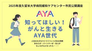 2025年度久留米大学病院緩和ケアセンター市民公開講座「知ってほしい！　がんと生きるAYA世代」