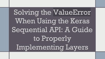 Solving the ValueError When Using the Keras Sequential API: A Guide to Properly Implementing Layers