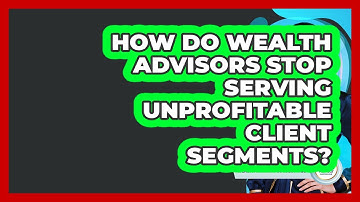 How Do Wealth Advisors Stop Serving Unprofitable Client Segments? - Wealth Advisor Success Hub