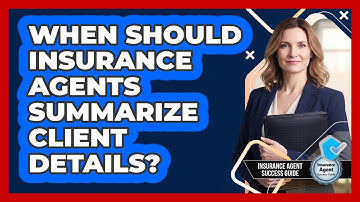 When Should Insurance Agents Summarize Client Details?