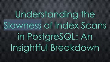 Understanding the Slowness of Index Scans in PostgreSQL: An Insightful Breakdown