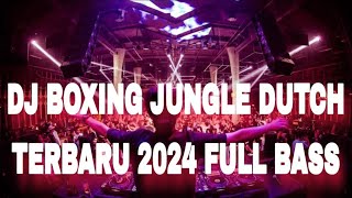 DJ BOXING JUNGLE DUTCH TERBARU 2024 BASS SAMPEK KE JANTUNG