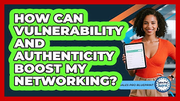 How Can Vulnerability And Authenticity Boost My Networking? - Sales Pro Blueprint