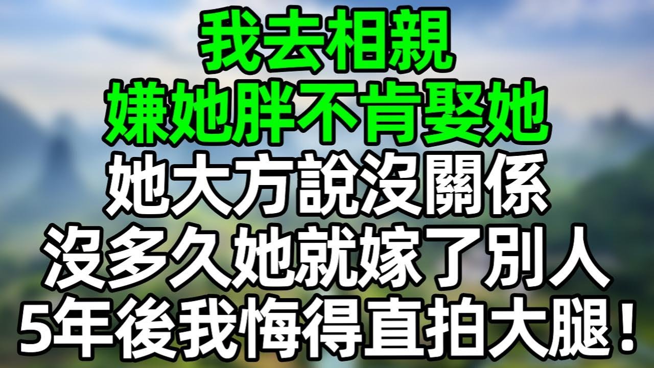我去相親，嫌她胖不肯娶她，她大方說沒關係，沒多久她就嫁給了別人，5年後我悔得直拍大腿！#深夜淺讀 #夜讀人生 #大橘講故事  #情感故事  #講故事  #幸福生活 #深夜故事