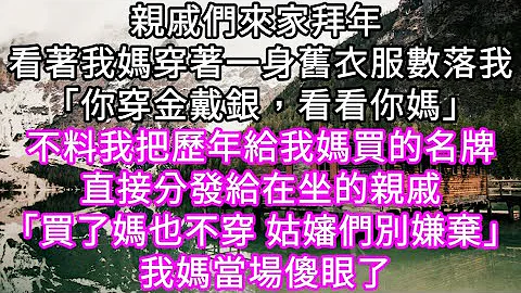 亲戚们来家拜年 看着我妈穿着一身旧衣服数落我“你穿金戴银，看看你妈”！不料我把历年给我妈买的名牌直接分发给在坐的亲戚 我妈当场傻眼 #心书时光 #为人处事 #生活经验 #情感故事 #唯美频道 #爽文 - 天天要闻