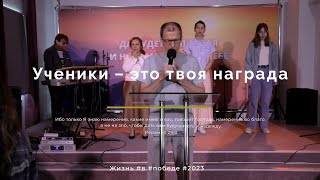 Служение 07.05.2023 - Ученики - это твоя награда