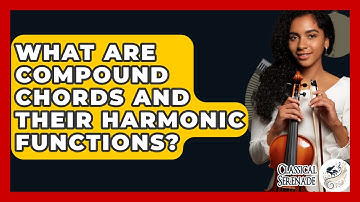 What Are Compound Chords And Their Harmonic Functions? - Classical Serenade