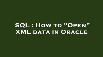 SQL : How to "Open" XML data in Oracle