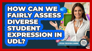 How Can We Fairly Assess Diverse Student Expression In UDL? - Special Education Learning