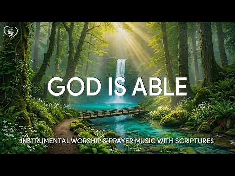 God is Able: Soaking Worship, Prayer & Healing Music With Scriptures & Nature 🌿 Worship Reflections
