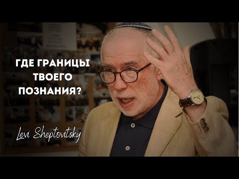 Познание. Где границы твоего познания?   Леви Шептовицкий