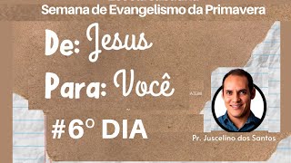 # 6° Dia - Semana de Evangelismo da Primavera | De Jesus para você | Pr. Juscelino dos Santos