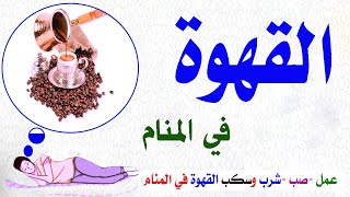 تفسير حلم رؤية القهوة في المنام