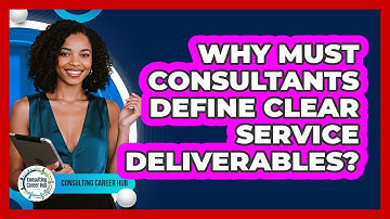 Why Must Consultants Define Clear Service Deliverables? - Consulting Career Hub