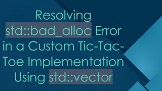 Resolving std::bad_alloc Error in a Custom Tic-Tac-Toe Implementation Using std::vector