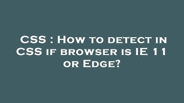CSS : How to detect in CSS if browser is IE 11 or Edge?