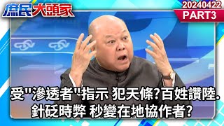 受&quot;滲透者&quot;指示 犯天條?百姓讚陸.針砭時弊 秒變在地協作者?《庶民大頭家》PART3 20240422 #鄭麗文 #費鴻泰 #李勝峯 #羅智強@user-tr2lc4uq4x