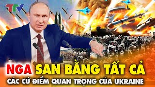 Thời sự quốc tế nóng nhất 08/6: Nga SAN BẰNG tất cả các cứ điểm quan trọng của Ukraine