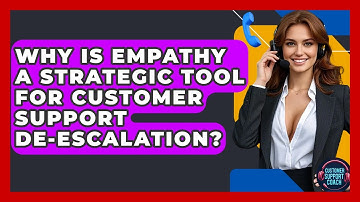 Why Is Empathy A Strategic Tool For Customer Support De-escalation? - Customer Support Coach