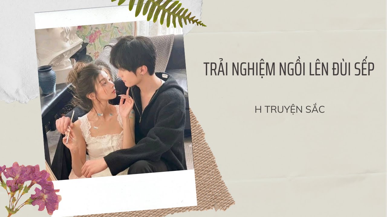 [ TRUYỆN AUDIO ] : TRẢI NGHIỆM NGỒI LÊN ĐÙI SẾP || H TRUYỆN SẮC