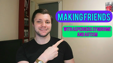 HOW TO MAKE FRIENDS IF YOU HAVE ASPERGERS SYNDROME OR AUTISM: Why It Can Be Hard And What You Can Do