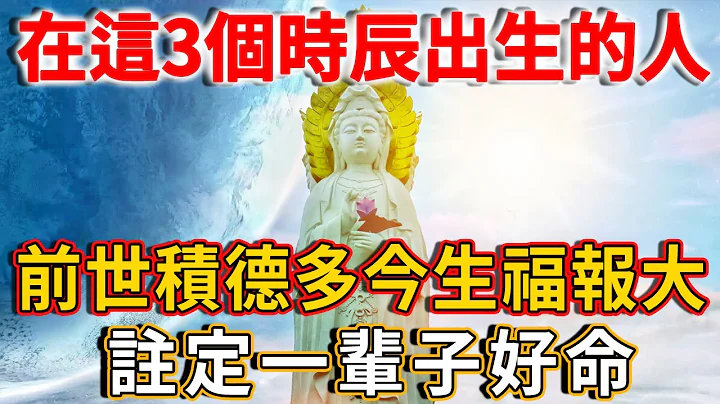 在这3个时辰出生的人，前世积德多，今生福报大！不管做什么都有菩萨保佑！快看看你是吗丨禅语 - 天天要闻