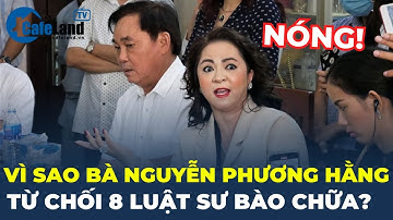 Vì sao bà Nguyễn Phương Hằng từ chối 8 luật sư bào chữa? | CafeLand