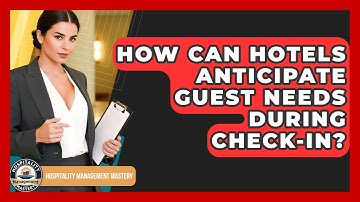 How Can Hotels Anticipate Guest Needs During Check-in? - Hospitality Management Mastery