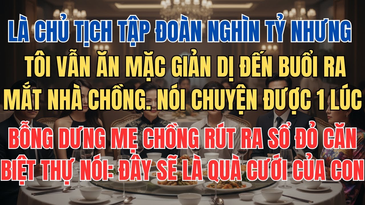 Chủ Tịch Tập Đoàn Ăn Mặc Giản Dị Đi Xem Mắt Bất Ngờ Được Mẹ Chồng Tặng Biệt Thự Làm Quà Cưới