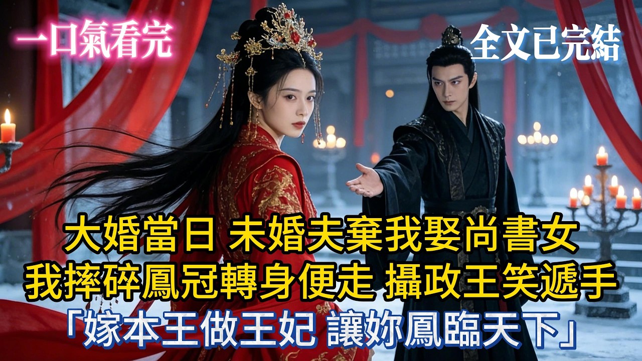 【完結小說】大婚當日，未婚夫棄我娶尚書女，我摔碎鳳冠轉身便走，攝政王笑遞手：「嫁本王做王妃！讓妳鳳臨天下！」#小説 #小说推荐 #大女主 #爽文