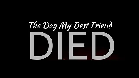 THE DAY MY BEST FRIEND DIED