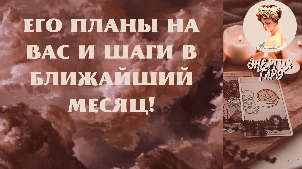 ЕГО ПЛАНЫ НА ВАС И ШАГИ В БЛИЖАЙШИЙ МЕСЯЦ! ТАРО ЕГО ПЛАНЫ И ШАГИ КО МНЕ ...