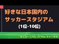 【Jリーグ】 好きな日本国内のサッカースタジアム (1位-10位)