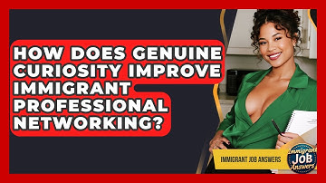 How Does Genuine Curiosity Improve Immigrant Professional Networking? - Immigrant Job Answers