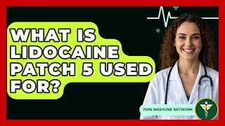 What Is Lidocaine Patch 5 Used For? - Pain Medicine Network